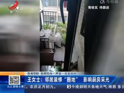 【急难愁盼 我帮你办·声音】吉安吉州·王女士：邻居装修“圈地” 影响厨房采光
