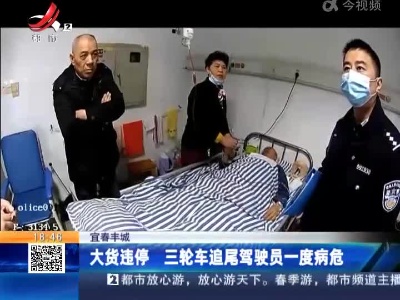 宜春丰城：大货违停 三轮车追尾驾驶员一度病危