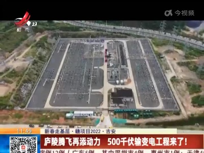 【新春走基层·赣项目2022·吉安】庐陵腾飞再添动力 500千伏输变电工程来了！