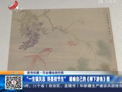 【家有收藏·范金镛绘画特展】“一生弧矢志 终是枝节生” 暗喻自己的《柳下游鱼》图