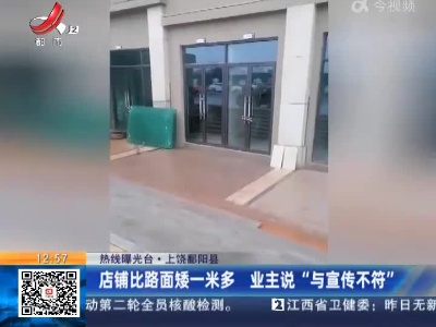 【热线曝光台】上饶鄱阳县：店铺比路面矮一米多 业主说“与宣传不符”
