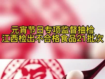 21批次食品不合格！江西通报元宵节日专项抽检结果
