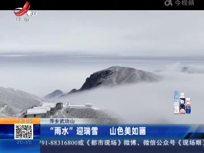 萍乡武功山：“雨水”迎瑞雪 山色美如画