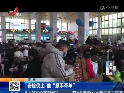 吉安：安检仪上 他“顺手牵羊”