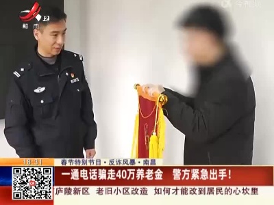 【春节特别节目·反诈风暴】南昌：一通电话骗走40万养老金 警方紧急出手！