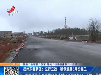 【聚焦“放管服”改革 曝光“怕慢假庸散”】后续 ·抚州东临新区：立行立改 确保道路6月份完工