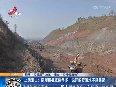 【聚焦“放管服”改革 曝光“怕慢假庸散”】上饶玉山：房屋被征收两年多 说好的安置地不见踪影