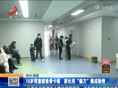抚州-南昌：10岁男童被鱼骨卡喉 家长用“偏方”酿成险情