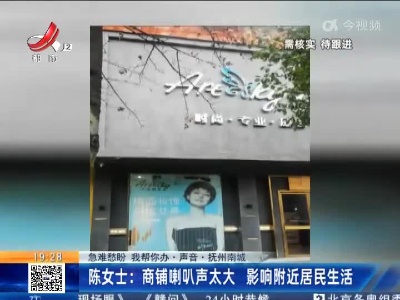 【急难愁盼 我帮你办·声音】抚州南城·陈女士：商铺喇叭声太大 影响附近居民生活