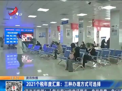 2021个税年度汇算：三种办理方式可选择