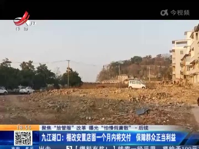 【聚焦“放管服”改革 曝光“怕慢假庸散”·后续】九江湖口：棚改安置店面一个月内将交付 保障群众正当利益