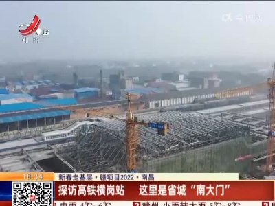 【新春走基层·赣项目2022】南昌：探访高铁横岗站 这里是省城“南天门”