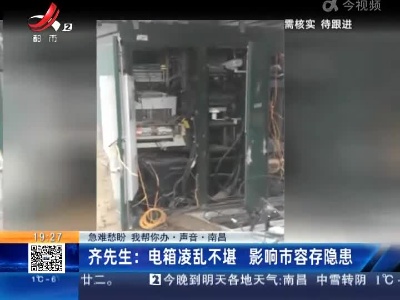 【急难愁盼 我帮你办·声音·南昌】齐先生：电箱凌乱不堪 影响市容存隐患