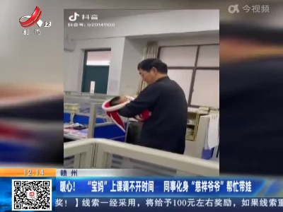 赣州：暖心！“宝妈”上课调不开时间 同事化身“慈样爷爷”帮忙带娃