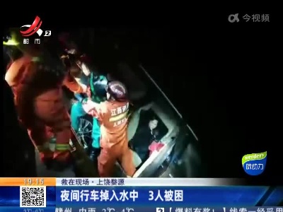 【救在现场】上饶婺源：夜间行车掉入水中 3人被困