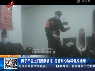 四川南充：男子千里上门提亲被拒 民警耐心劝导促成姻缘