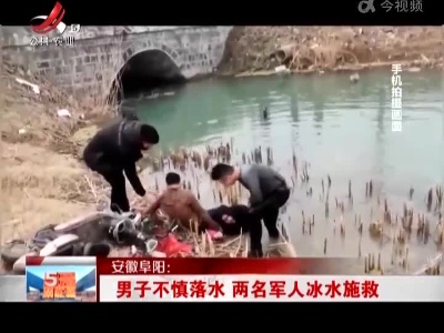 安徽阜阳：男子不慎落水 两名军人冰水施救