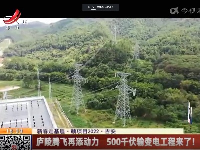 【新春走基层·赣项目2022】吉安：庐陵腾飞再添动力 500千伏输变电工程来了！