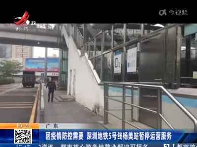 广东：因疫情防控需要 深圳地铁5号线杨美站暂停运营服务