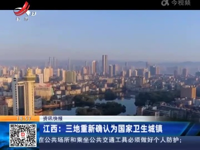 江西：三地重新确认为国家卫生城镇