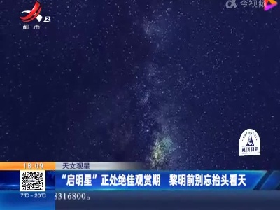 【天文观星】“启明星”正处绝佳观赏期 黎明前别忘抬头看天