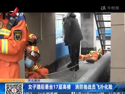 河北廊坊：女子酒后悬坐17层高楼 消防指战员飞扑化险