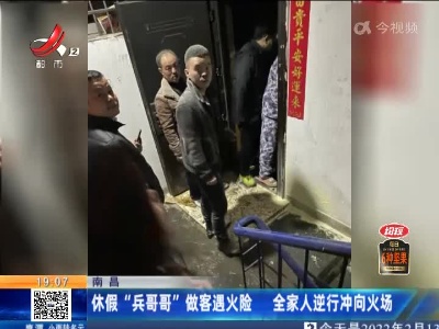 南昌：休假“兵哥哥”做客遇火险 全家人逆行冲向火场