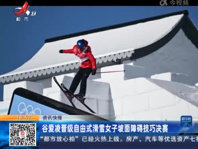 谷爱凌晋级自由式滑雪女子坡面障碍技巧决赛