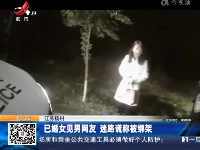 江苏扬州：已婚女见男网友 迷路谎称被绑架