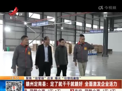【聚焦“放管服”改革 曝光“怕慢假庸散”】赣州定南县：定了就干干就赣好 全面激发企业活力