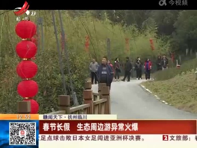【赣闻天下】抚州临川：春节长假 生态周边游异常火爆