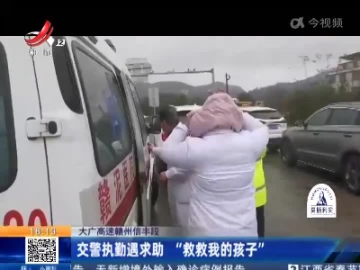 大广高速赣州信丰段：交警执勤遇求助 “救救我的孩子”