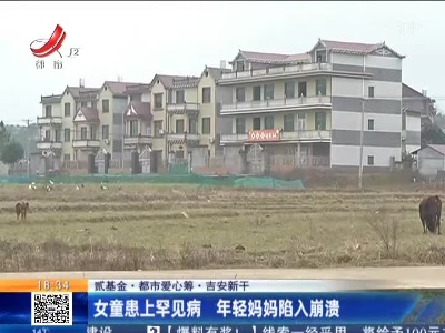 【贰基金·都市爱心筹】吉安新干：女童患上罕见病 年轻妈妈陷入崩溃