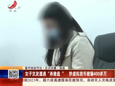 【春节特别节目·反诈风暴】南昌：女子交友遭遇“杀猪盘” 炒虚拟货币被骗400多万