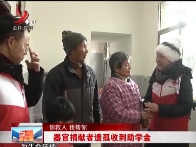 【你救人 我帮你】器官捐献者遗孤收到助学金