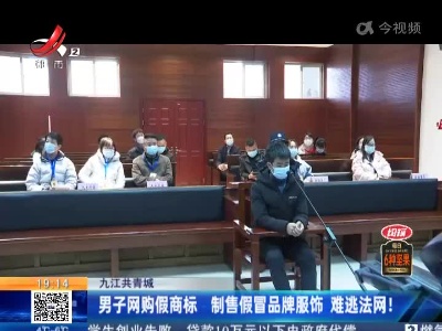 九江共青城：男子网购假商标 制售假冒品牌服饰 难逃法网！