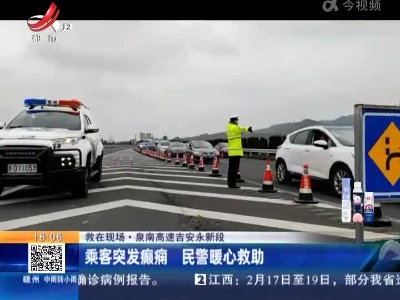 【救在现场】泉南高速吉安永新段：乘客突发癫痫 民警暖心救助