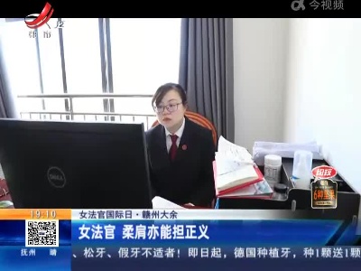 【女法官国际日】赣州大余：女法官 柔肩亦能担正义
