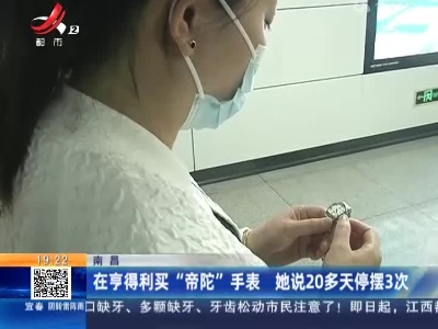 南昌：在享得利买“帝陀”手表 她说20多天停摆3次