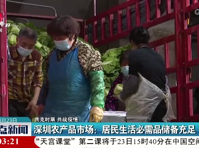 【共克时艰 共战疫情】深圳农产品市场：居民生活必需品储备充足