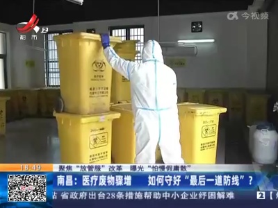【聚焦“放管服”改革 曝光“怕慢假庸散”】南昌：医疗废物骤增 如何守好“最后一道防线”？