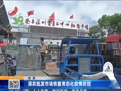 南昌：深农批发市场恢复常态化疫情防控