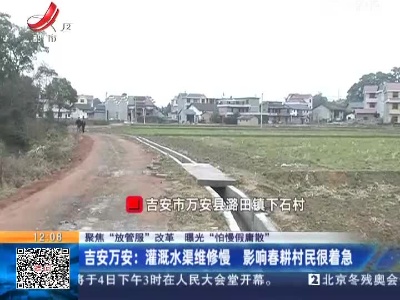 【聚焦“放管服”改革 曝光“怕慢假庸散”】吉安万安：灌溉水渠维修慢 影响春耕村民很着急