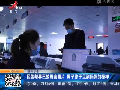 赣州宁都：民警帮寻已故母亲照片 男子终于见到妈妈的模样