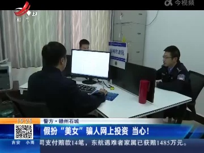 【警方】赣州石城：假扮“美女”骗人网上投资 当心！
