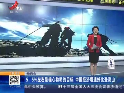 【@两会】5.5%左右是雄心勃勃的目标 中国经济增速好比登高山