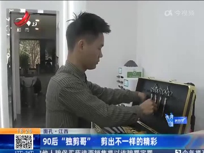 【面孔】江西：90后“独剪哥” 剪出不一样的精彩