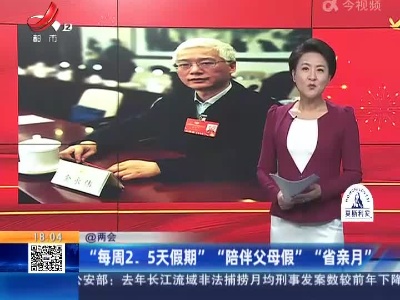 【@两会】“每周2.5天假期”“陪伴父母假”“省亲月”
