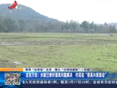 【聚焦“放管服”改革 曝光“怕慢假庸散”】后续 ·吉安万安：水陂已修好灌溉问题解决 村民说“很高兴很激动”