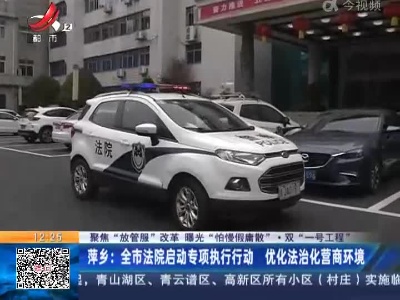 【聚焦“放管服”改革 曝光“怕慢假庸散”·双“一号工程”】萍乡：全市法院启动专项执行行动 优化法治化营商环境